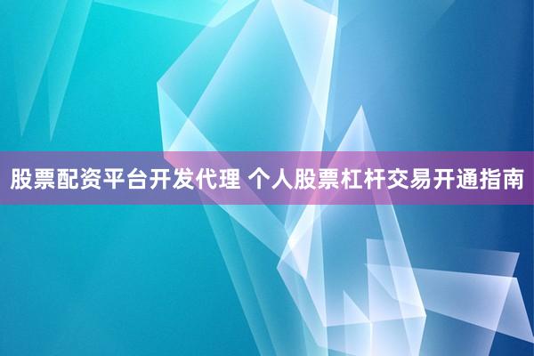 股票配资平台开发代理 个人股票杠杆交易开通指南