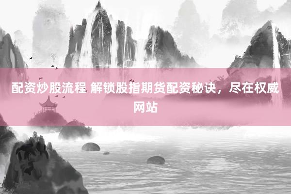 配资炒股流程 解锁股指期货配资秘诀，尽在权威网站