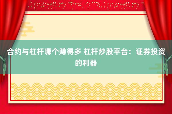 合约与杠杆哪个赚得多 杠杆炒股平台：证券投资的利器