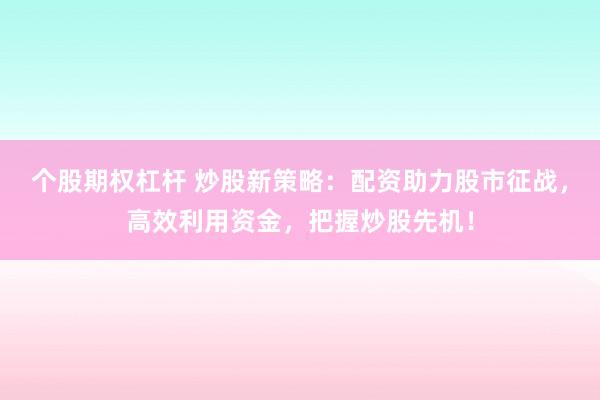 个股期权杠杆 炒股新策略：配资助力股市征战，高效利用资金，把握炒股先机！