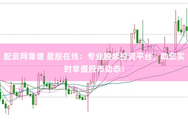 配资网靠谱 盈股在线：专业股票投资平台，助您实时掌握股市动态！