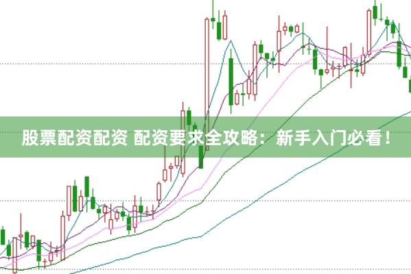 股票配资配资 配资要求全攻略：新手入门必看！