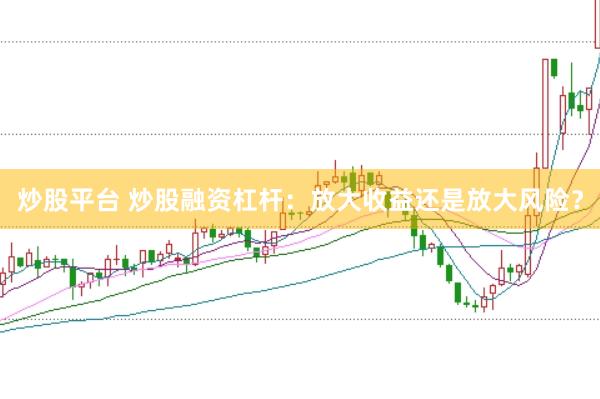 炒股平台 炒股融资杠杆：放大收益还是放大风险？