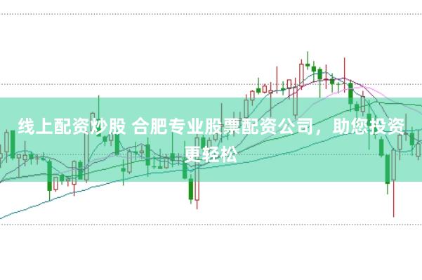 线上配资炒股 合肥专业股票配资公司，助您投资更轻松