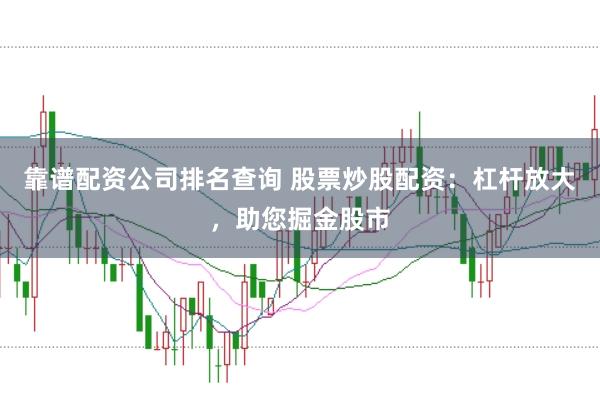 靠谱配资公司排名查询 股票炒股配资：杠杆放大，助您掘金股市