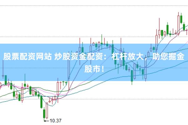 股票配资网站 炒股资金配资：杠杆放大，助您掘金股市！