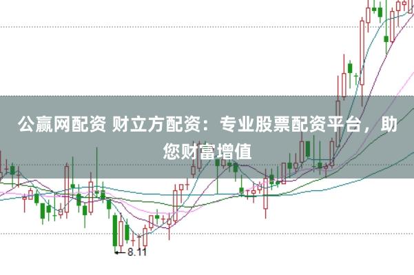 公赢网配资 财立方配资：专业股票配资平台，助您财富增值