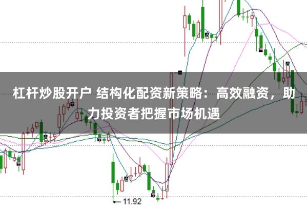 杠杆炒股开户 结构化配资新策略：高效融资，助力投资者把握市场机遇