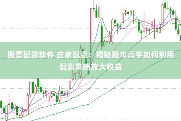 股票配资软件 庄家配资：揭秘股市高手如何利用配资策略放大收益