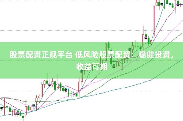 股票配资正规平台 低风险股票配资：稳健投资，收益可期
