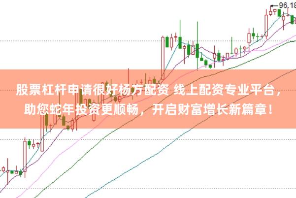 股票杠杆申请很好杨方配资 线上配资专业平台，助您蛇年投资更顺畅，开启财富增长新篇章！
