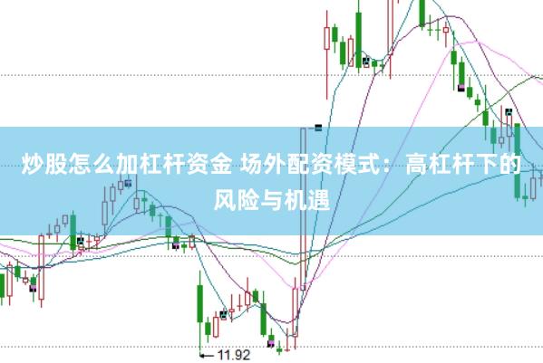 炒股怎么加杠杆资金 场外配资模式：高杠杆下的风险与机遇