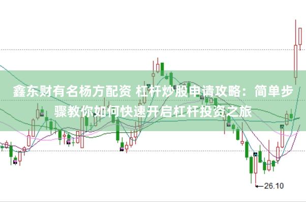 鑫东财有名杨方配资 杠杆炒股申请攻略：简单步骤教你如何快速开启杠杆投资之旅