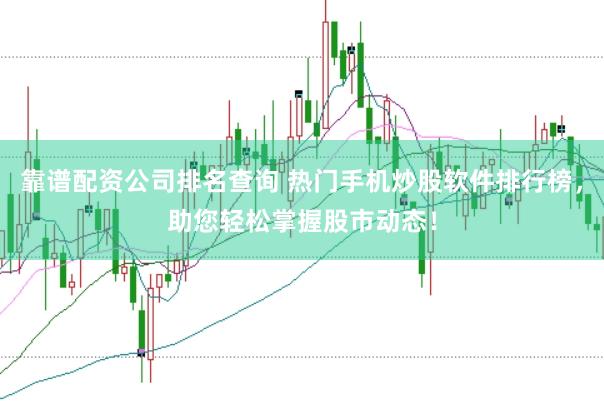 靠谱配资公司排名查询 热门手机炒股软件排行榜，助您轻松掌握股市动态！