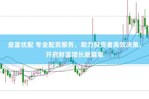 垒富优配 专业配资服务，助力投资者高效决策，开启财富增长新篇章