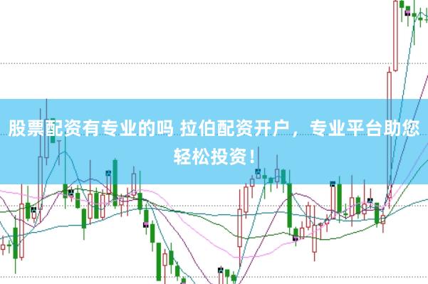 股票配资有专业的吗 拉伯配资开户，专业平台助您轻松投资！