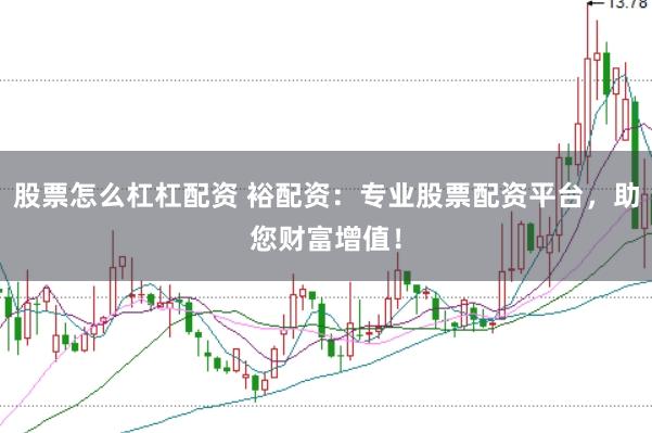 股票怎么杠杠配资 裕配资：专业股票配资平台，助您财富增值！