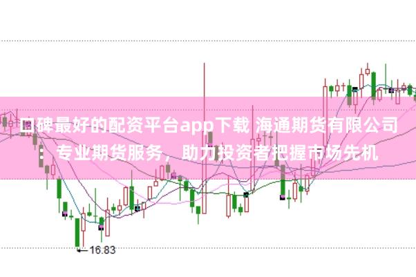 口碑最好的配资平台app下载 海通期货有限公司：专业期货服务，助力投资者把握市场先机