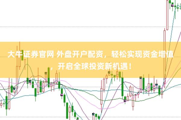 大牛证券官网 外盘开户配资，轻松实现资金增值，开启全球投资新机遇！