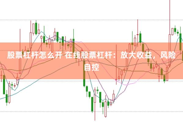 股票杠杆怎么开 在线股票杠杆：放大收益，风险自控