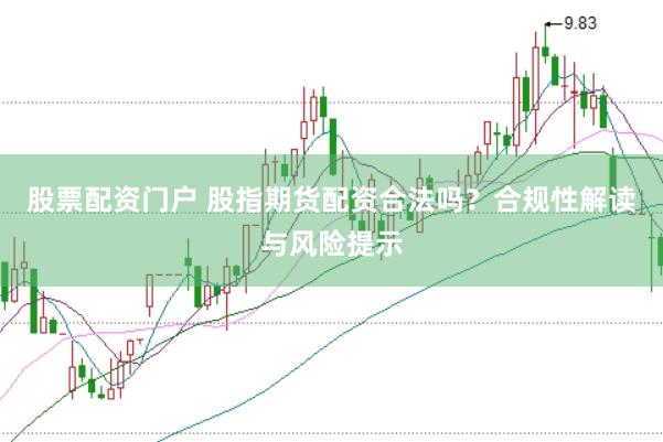股票配资门户 股指期货配资合法吗？合规性解读与风险提示