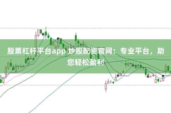 股票杠杆平台app 炒股配资官网：专业平台，助您轻松盈利