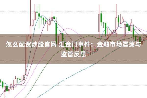 怎么配资炒股官网 汇金门事件：金融市场震荡与监管反思