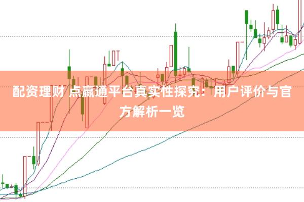配资理财 点嬴通平台真实性探究：用户评价与官方解析一览