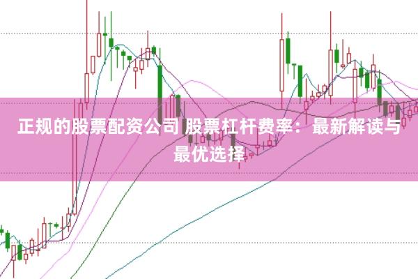 正规的股票配资公司 股票杠杆费率：最新解读与最优选择