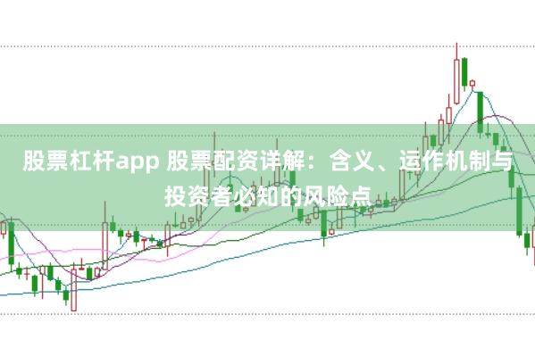 股票杠杆app 股票配资详解：含义、运作机制与投资者必知的风险点