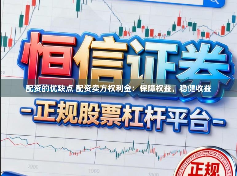 配资的优缺点 配资卖方权利金：保障权益，稳健收益