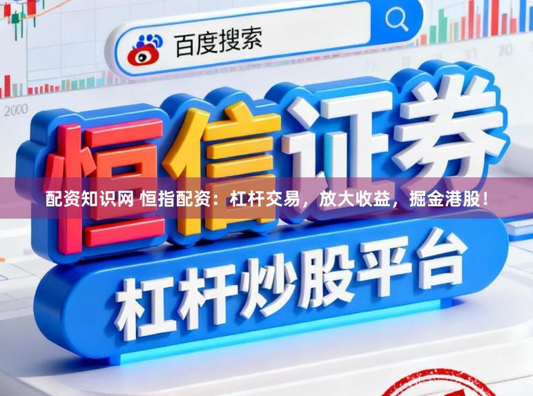 配资知识网 恒指配资：杠杆交易，放大收益，掘金港股！