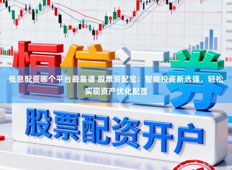 低息配资哪个平台最靠谱 股票资配宝：智能投资新选择，轻松实现资产优化配置