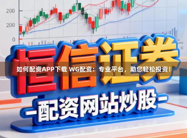 如何配资APP下载 WG配资：专业平台，助您轻松投资！