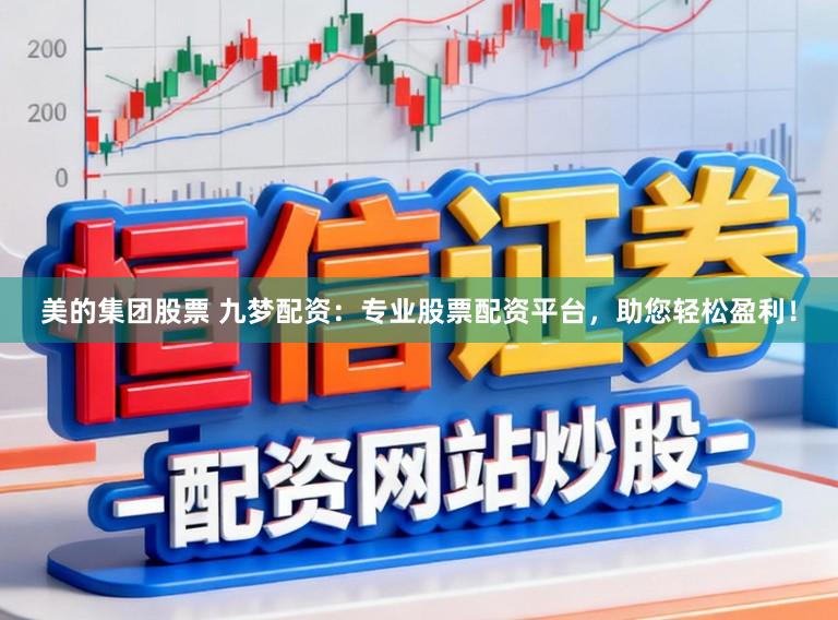 美的集团股票 九梦配资：专业股票配资平台，助您轻松盈利！