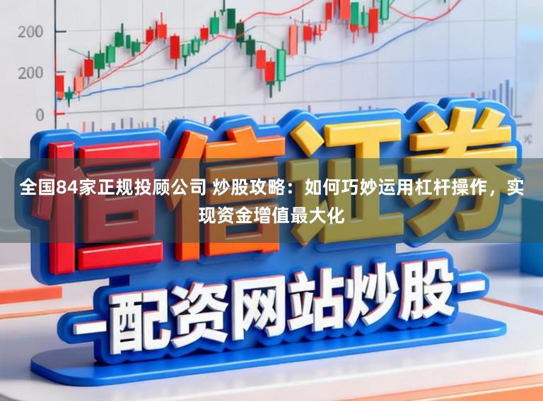 全国84家正规投顾公司 炒股攻略：如何巧妙运用杠杆操作，实现资金增值最大化