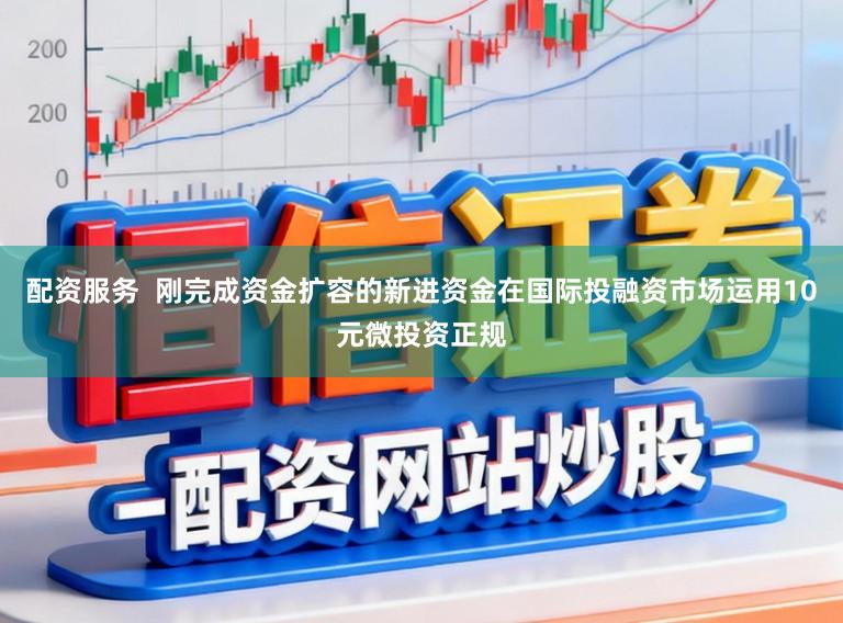 配资服务  刚完成资金扩容的新进资金在国际投融资市场运用10元微投资正规