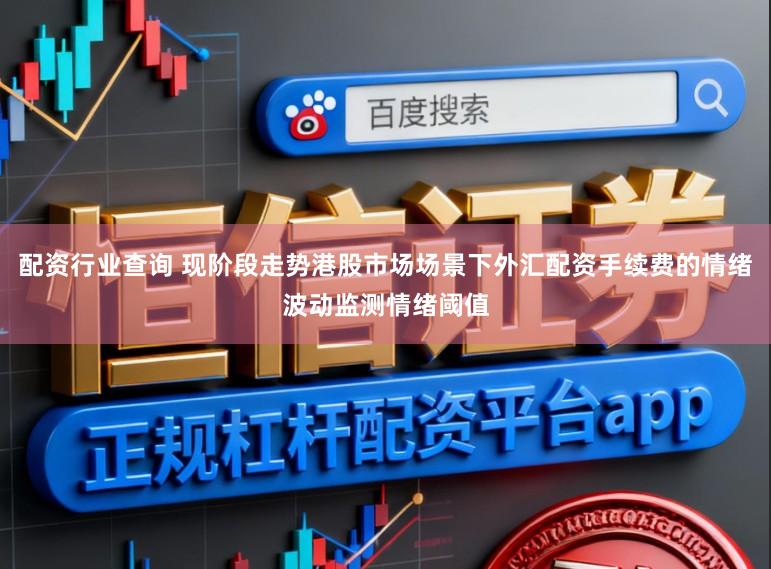 配资行业查询 现阶段走势港股市场场景下外汇配资手续费的情绪波动监测情绪阈值