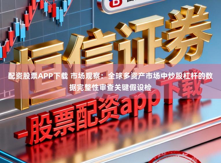 配资股票APP下载 市场观察：全球多资产市场中炒股杠杆的数据完整性审查关键假设检
