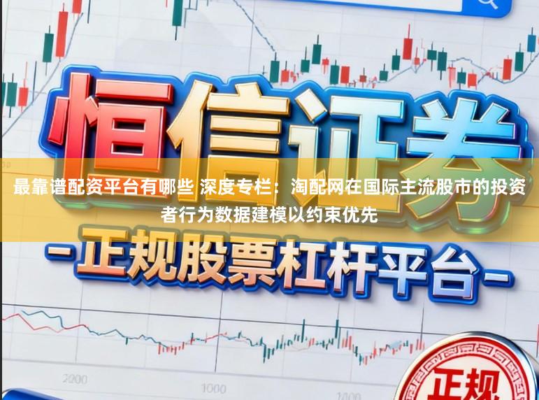 最靠谱配资平台有哪些 深度专栏：淘配网在国际主流股市的投资者行为数据建模以约束优先