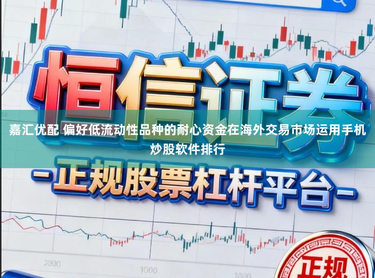 嘉汇优配 偏好低流动性品种的耐心资金在海外交易市场运用手机炒股软件排行
