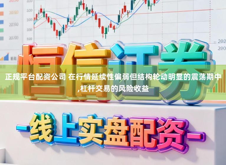 正规平台配资公司 在行情延续性偏弱但结构轮动明显的震荡期中,杠杆交易的风险收益