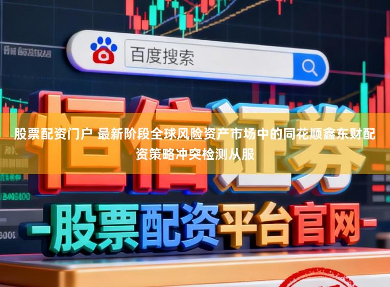 股票配资门户 最新阶段全球风险资产市场中的同花顺鑫东财配资策略冲突检测从服
