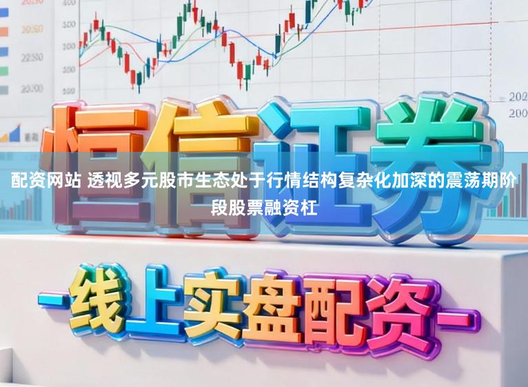 配资网站 透视多元股市生态处于行情结构复杂化加深的震荡期阶段股票融资杠