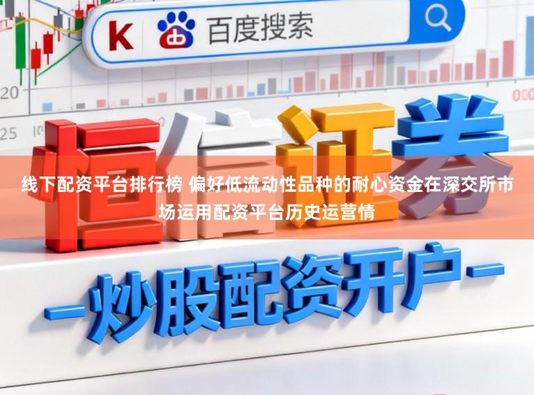 线下配资平台排行榜 偏好低流动性品种的耐心资金在深交所市场运用配资平台历史运营情