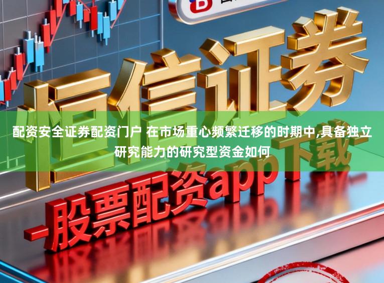 配资安全证券配资门户 在市场重心频繁迁移的时期中,具备独立研究能力的研究型资金如何