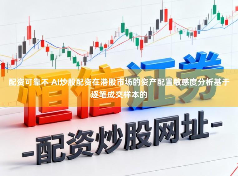 配资可靠不 AI炒股配资在港股市场的资产配置敏感度分析基于逐笔成交样本的