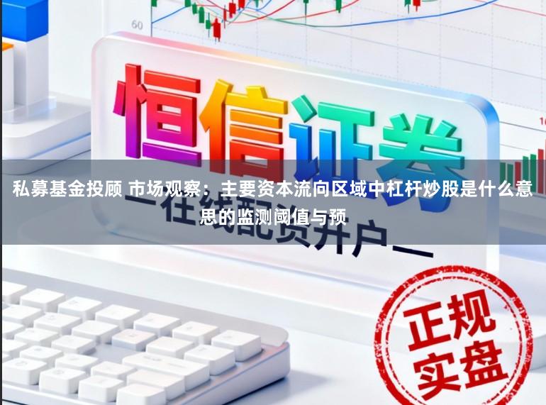 私募基金投顾 市场观察：主要资本流向区域中杠杆炒股是什么意思的监测阈值与预