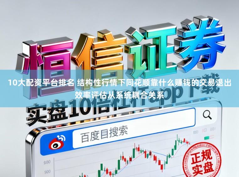 10大配资平台排名 结构性行情下同花顺靠什么赚钱的交易退出效率评估从系统耦合关系