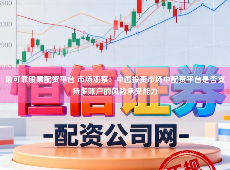 最可靠股票配资平台 市场观察：中国投资市场中配资平台是否支持多账户的风险承受能力